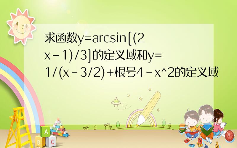 求函数y=arcsin[(2x-1)/3]的定义域和y=1/(x-3/2)+根号4-x^2的定义域