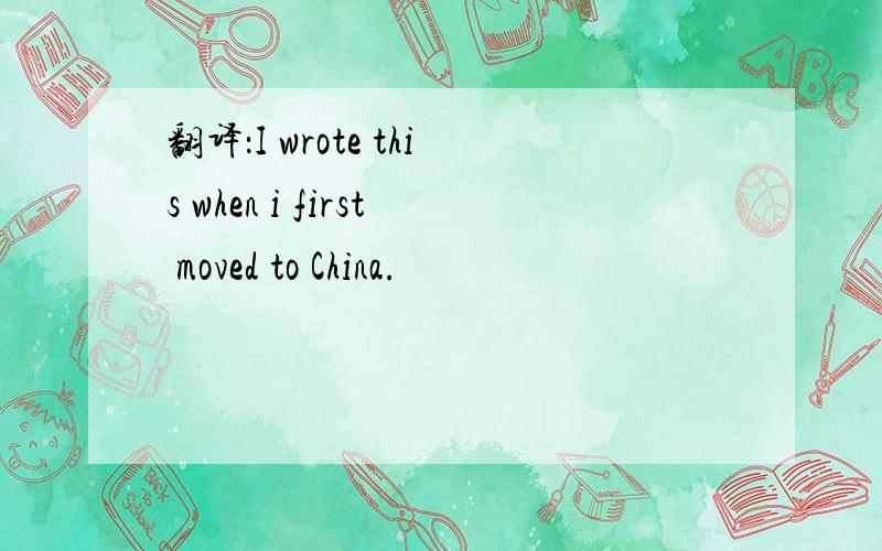 翻译：I wrote this when i first moved to China.