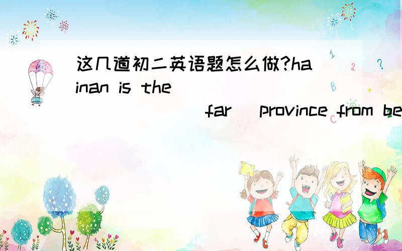 这几道初二英语题怎么做?hainan is the_________(far) province from beijingharbin is in______(south)Chinawe can't live_______(with)food