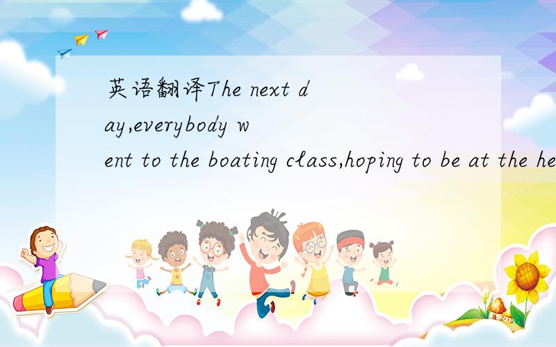 英语翻译The next day,everybody went to the boating class,hoping to be at the head of the others.