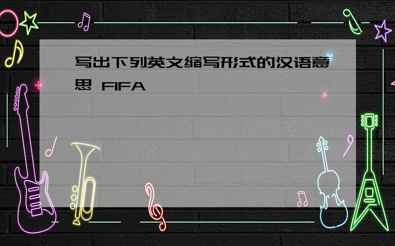 写出下列英文缩写形式的汉语意思 FIFA