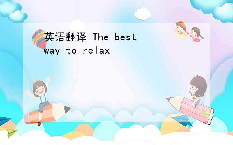 英语翻译 The best way to relax