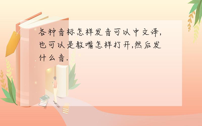 各种音标怎样发音可以中文译,也可以是教嘴怎样打开,然后发什么音.