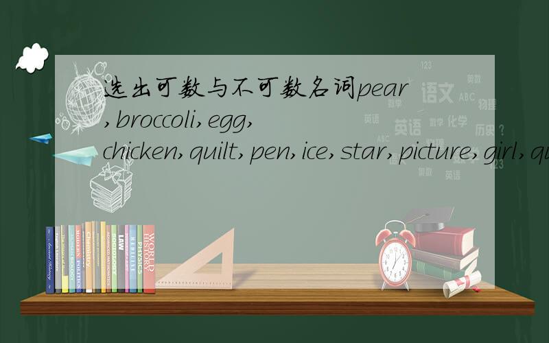 选出可数与不可数名词pear,broccoli,egg,chicken,quilt,pen,ice,star,picture,girl,question,cream1.可数名词：2.不可数名词：
