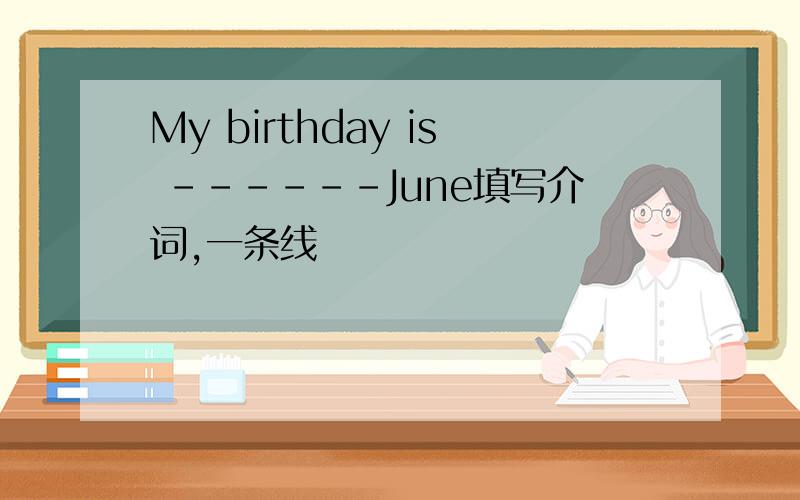 My birthday is ------June填写介词,一条线