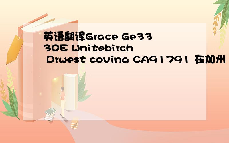 英语翻译Grace Ge3330E Wnitebirch Drwest covina CA91791 在加州