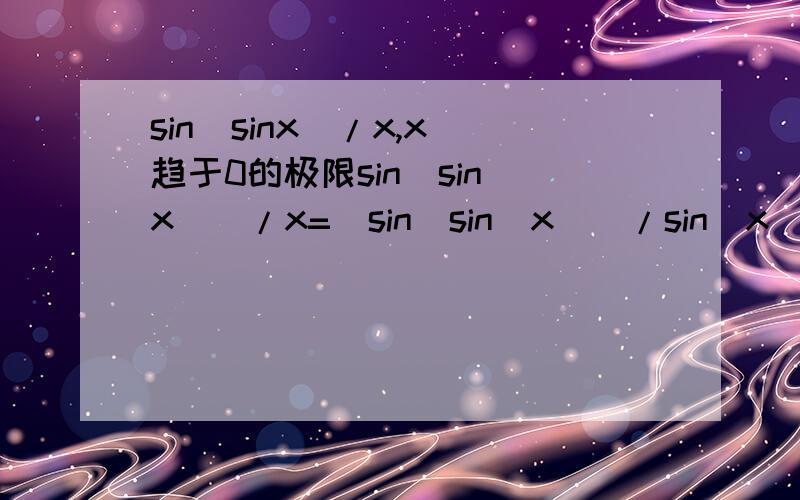 sin(sinx)/x,x 趋于0的极限sin(sin(x))/x=[sin(sin(x))/sin(x)]*sin(x)/x=1*1=1sin(sin(x))/sin(x)这一部我不明白阿