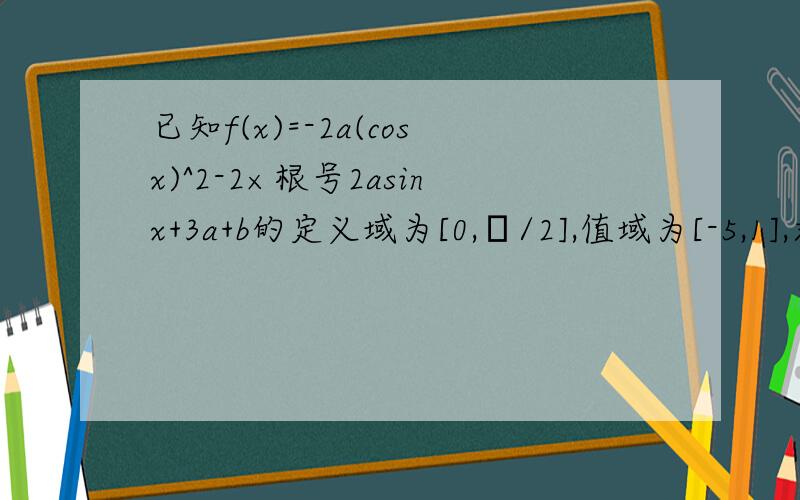 已知f(x)=-2a(cosx)^2-2×根号2asinx+3a+b的定义域为[0,π/2],值域为[-5,1],求实数a,b的值