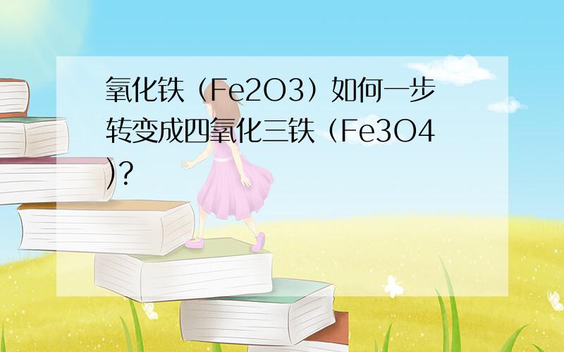 氧化铁（Fe2O3）如何一步转变成四氧化三铁（Fe3O4)?