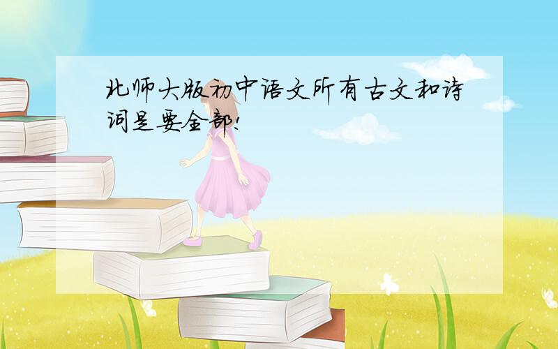 北师大版初中语文所有古文和诗词是要全部!