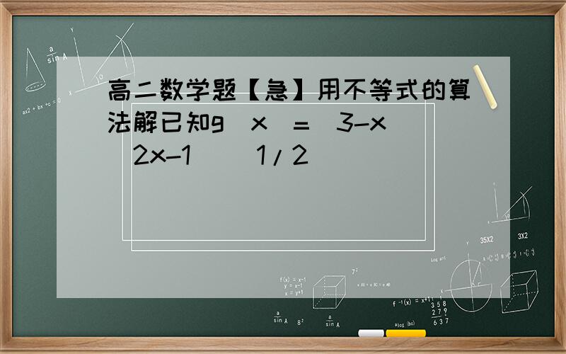 高二数学题【急】用不等式的算法解已知g(x)=(3-x)(2x-1) (1/2