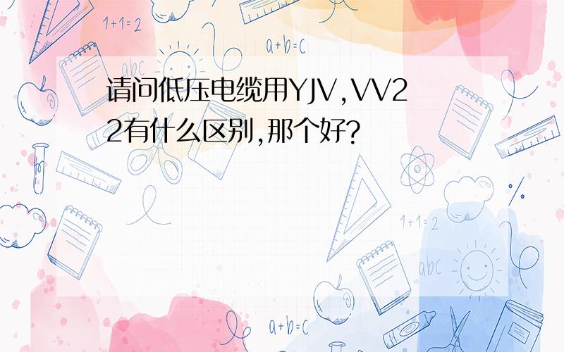 请问低压电缆用YJV,VV22有什么区别,那个好?