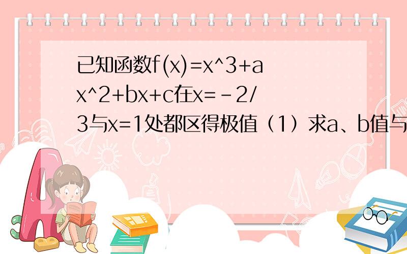 已知函数f(x)=x^3+ax^2+bx+c在x=-2/3与x=1处都区得极值（1）求a、b值与f(x)单调区间 （2）若对x∈[-1,2]不等式f（x）＜x^2恒成立 求c范围