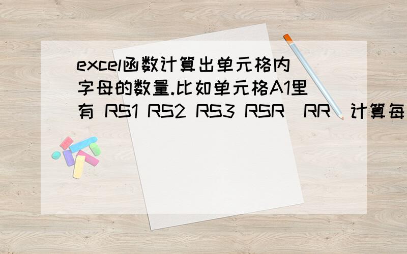 excel函数计算出单元格内字母的数量.比如单元格A1里有 RS1 RS2 RS3 RSR  RR  计算每一组第一个字母R的数量=5.