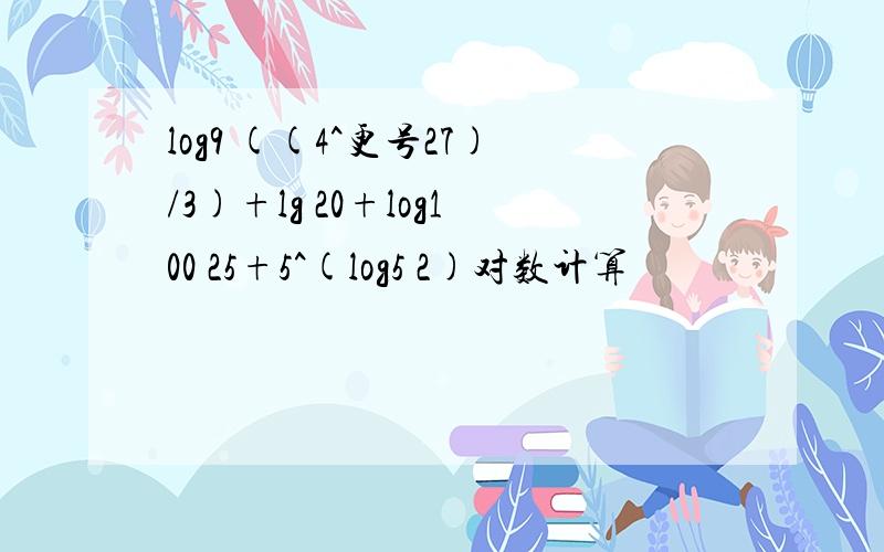 log9 ((4^更号27)/3)+lg 20+log100 25+5^(log5 2)对数计算