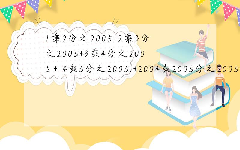 1乘2分之2005+2乘3分之2005+3乘4分之2005＋4乘5分之2005.+2004乘2005分之2005=?