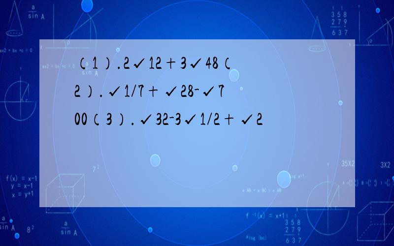 （1）.2√12+3√48（2）.√1/7+√28-√700（3）.√32-3√1/2+√2