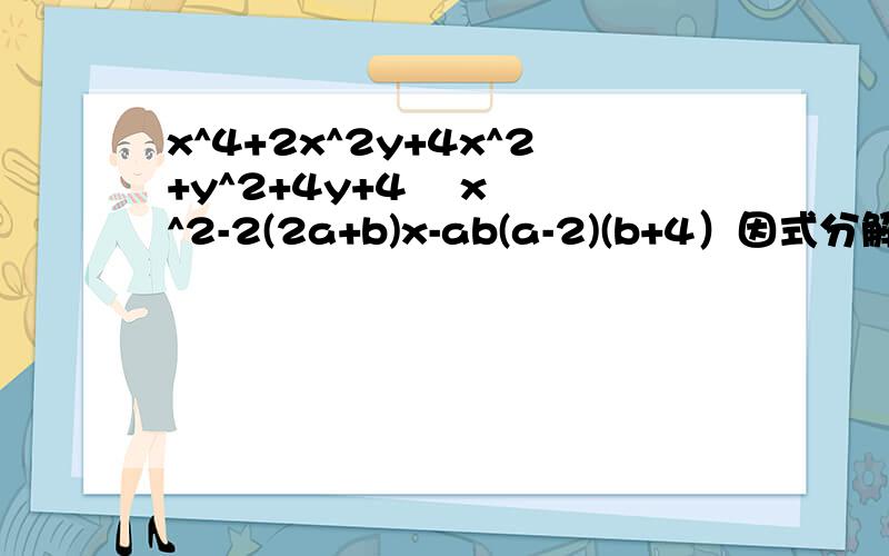 x^4+2x^2y+4x^2+y^2+4y+4    x^2-2(2a+b)x-ab(a-2)(b+4）因式分解 求证:1+1/a+(a+1)/ab+(a+1)(b+1)/abc+(a+1)(b+1)(c+1)/abcd=(a+1)(b+1)(c+1)(d+1)/abcd快点.拜托.给15分钟.