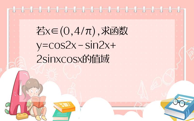 若x∈(0,4/π),求函数y=cos2x-sin2x+2sinxcosx的值域