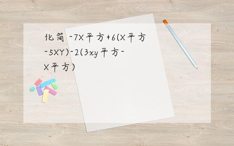 化简 -7X平方+6(X平方-5XY)-2(3xy平方-X平方)