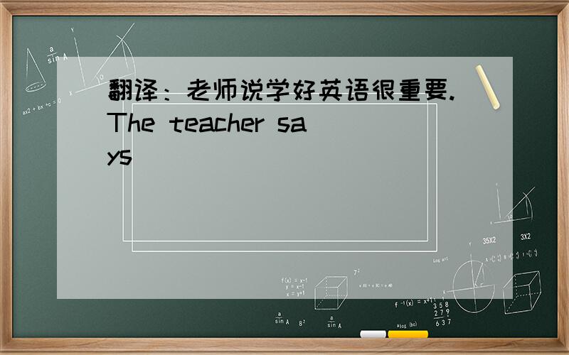 翻译：老师说学好英语很重要.The teacher says _______ _________ ________learn English well.