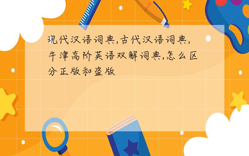 现代汉语词典,古代汉语词典,牛津高阶英语双解词典,怎么区分正版和盗版