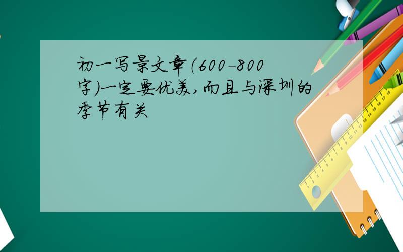 初一写景文章（600－800字）一定要优美,而且与深圳的季节有关
