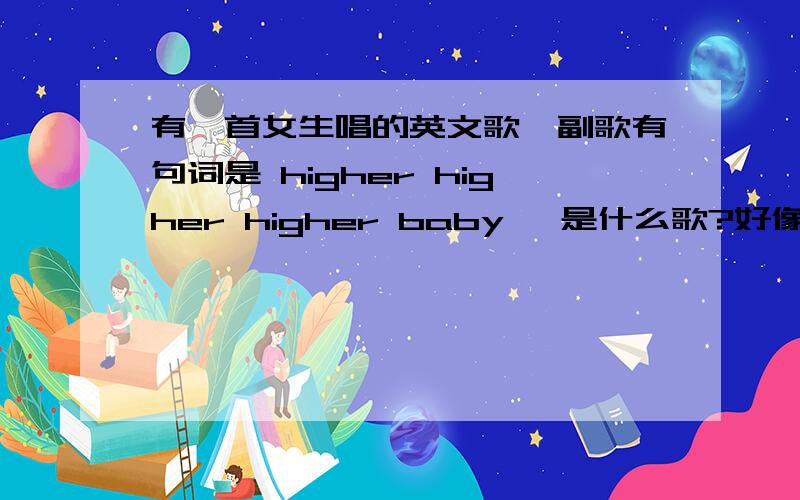有一首女生唱的英文歌,副歌有句词是 higher higher higher baby ,是什么歌?好像是三星 galaxy note3 4G的背景音乐