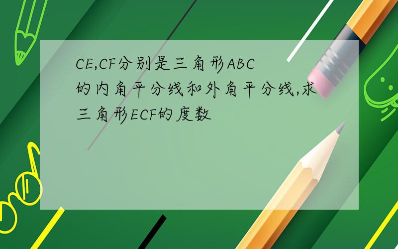 CE,CF分别是三角形ABC的内角平分线和外角平分线,求三角形ECF的度数