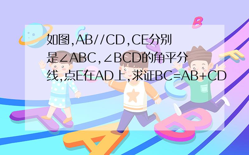 如图,AB//CD,CE分别是∠ABC,∠BCD的角平分线,点E在AD上,求证BC=AB+CD