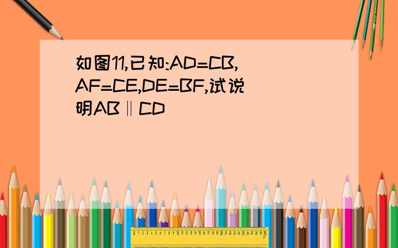 如图11,已知:AD=CB,AF=CE,DE=BF,试说明AB‖CD
