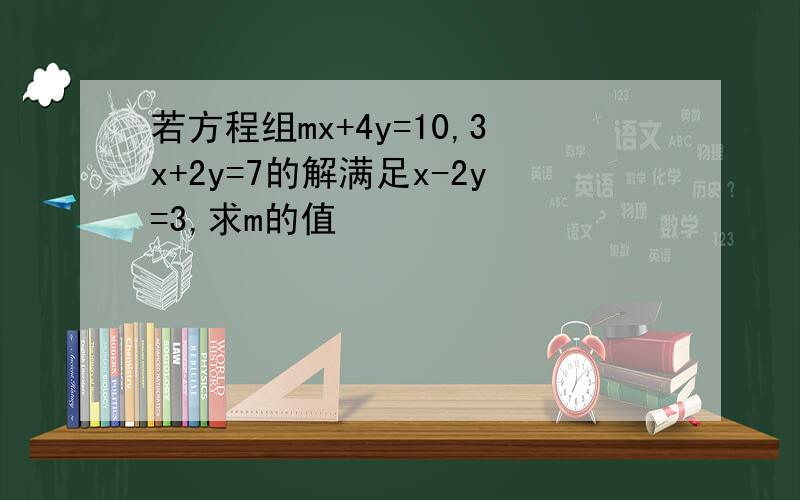 若方程组mx+4y=10,3x+2y=7的解满足x-2y=3,求m的值