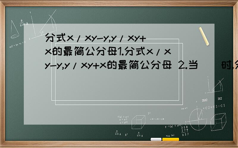 分式x/xy-y,y/xy+x的最简公分母1.分式x/xy-y,y/xy+x的最简公分母 2.当__时,分式2/(2x+1)(x-1)有意义3.对于方程(x^2/2x-1)+(2x-1/x^2)=2,如果设y=x^2/2x-1,那么原方程可化为4.若(4x-5)/(x^2-x-2)=(a/x+1)+(b/x-2),则a^b= 急速