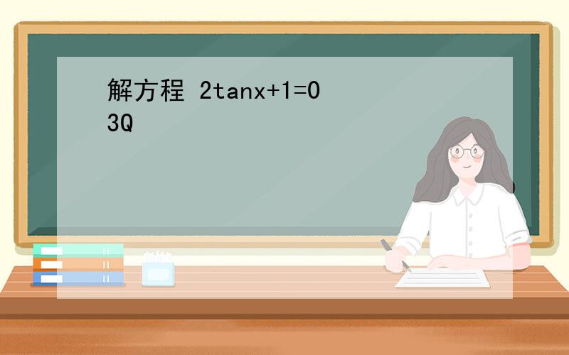 解方程 2tanx+1=0 3Q