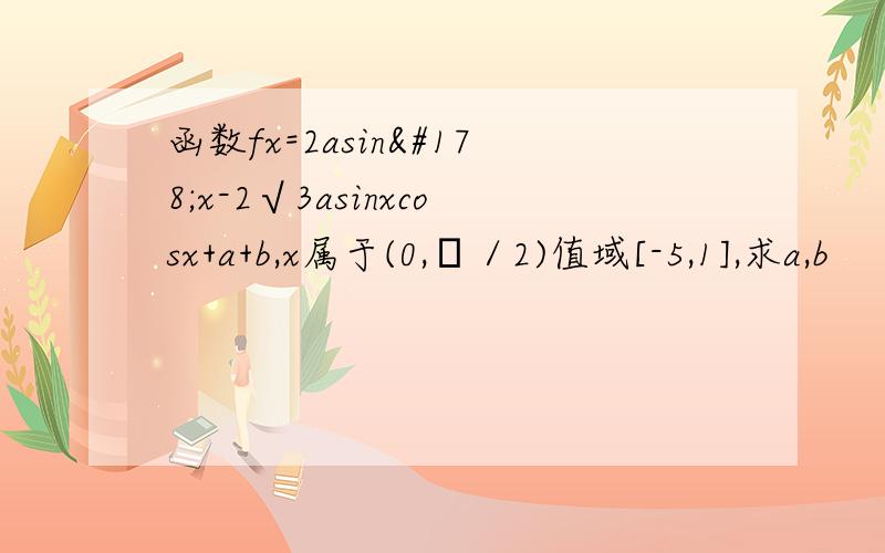 函数fx=2asin²x-2√3asinxcosx+a+b,x属于(0,π／2)值域[-5,1],求a,b