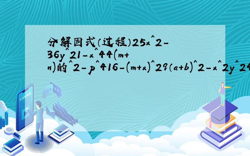 分解因式（过程）25x^2-36y^21-x^44(m+n)的^2-p^416-(m+x)^29（a+b)^2-x^2y^24a^2b^2-36x^2