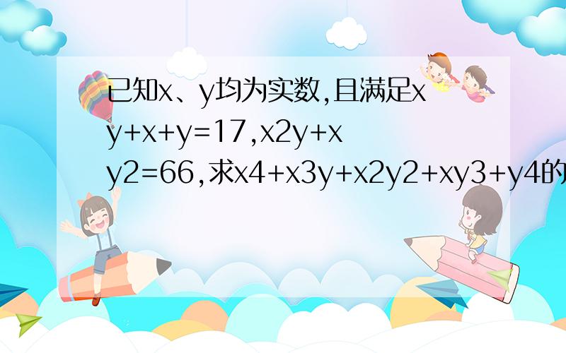 已知x、y均为实数,且满足xy+x+y=17,x2y+xy2=66,求x4+x3y+x2y2+xy3+y4的值.