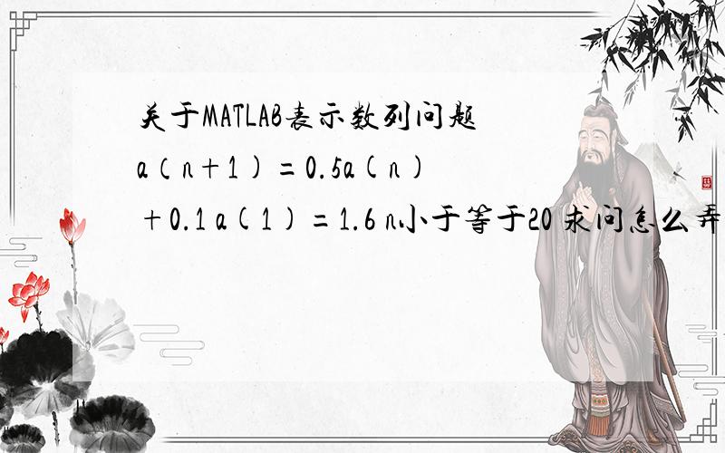 关于MATLAB表示数列问题a（n+1)=0.5a(n)+0.1 a(1)=1.6 n小于等于20 求问怎么弄在Matlab上面啊
