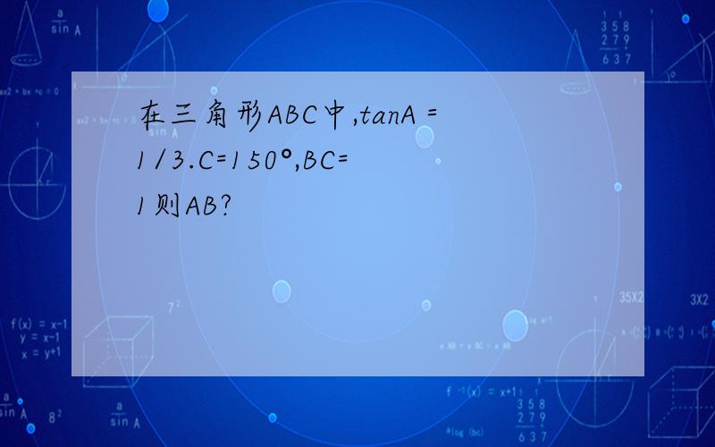 在三角形ABC中,tanA＝1/3.C=150°,BC=1则AB?
