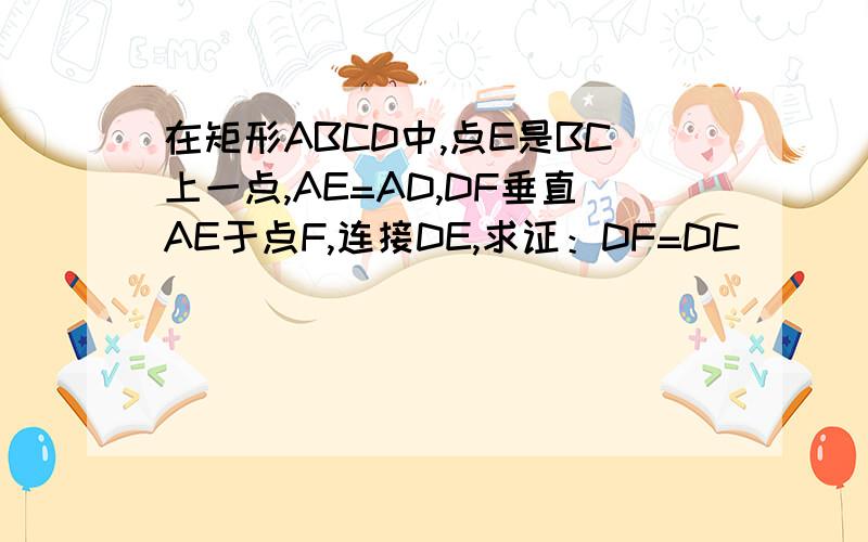 在矩形ABCD中,点E是BC上一点,AE=AD,DF垂直AE于点F,连接DE,求证：DF=DC