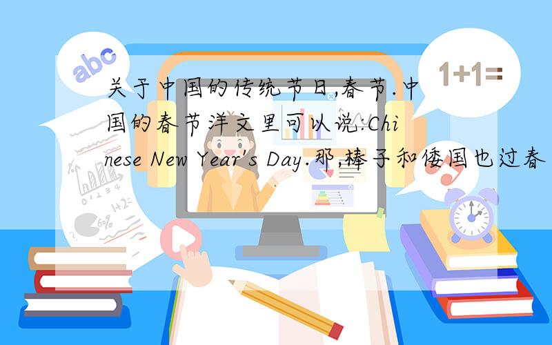 关于中国的传统节日,春节.中国的春节洋文里可以说:Chinese New Year's Day.那,棒子和倭国也过春节.到他们那是不是就是韩国或者日本的了.比如在韩国,是不是就是 “韩国 New Year's Day”（- -英语不