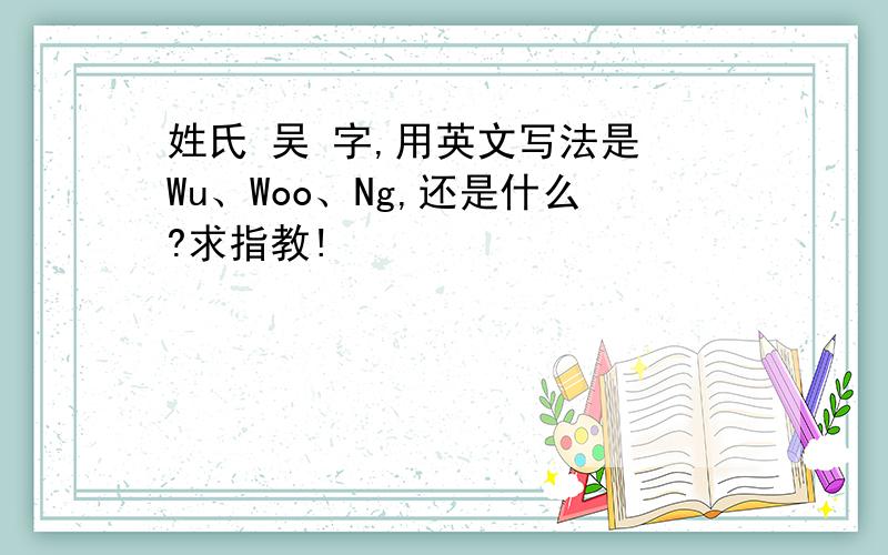 姓氏 吴 字,用英文写法是 Wu、Woo、Ng,还是什么?求指教!