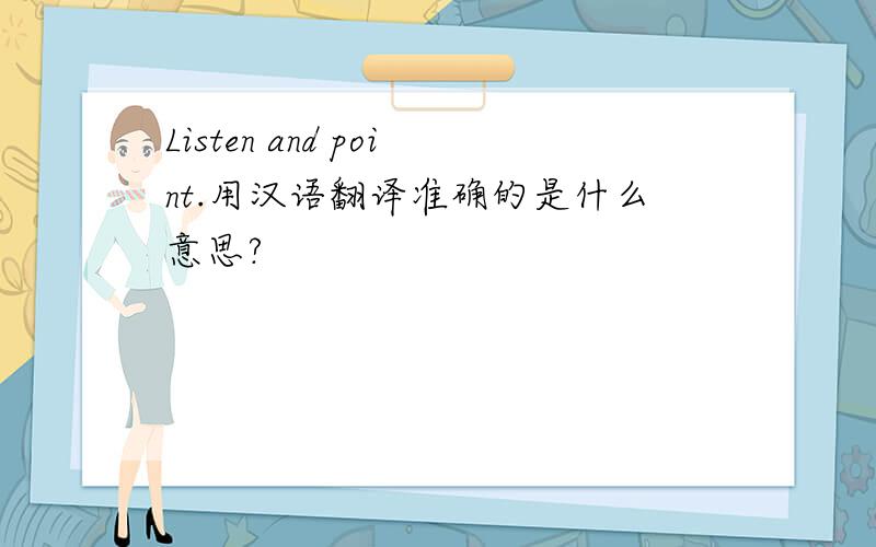 Listen and point.用汉语翻译准确的是什么意思?