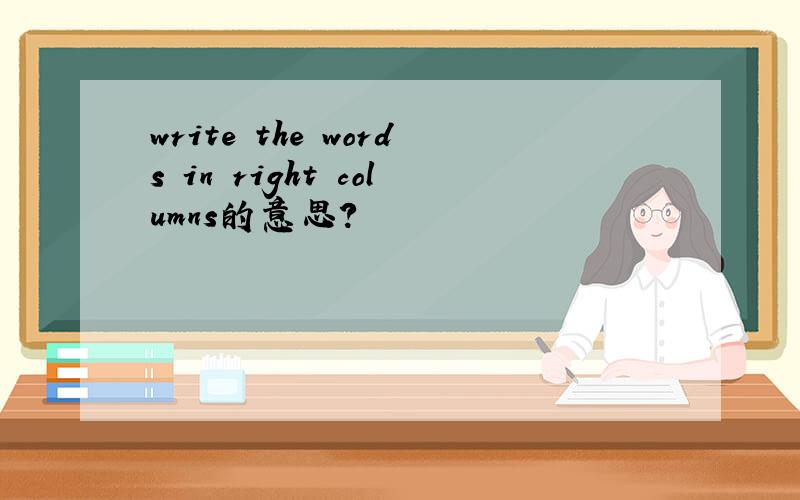write the words in right columns的意思?