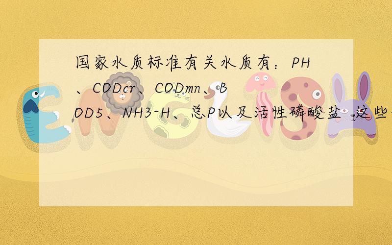 国家水质标准有关水质有：PH、CODcr、CODmn、BOD5、NH3-H、总P以及活性磷酸盐  这些的标准还有他们的测定方法