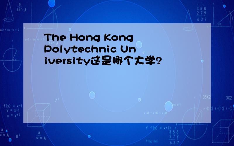The Hong Kong Polytechnic University这是哪个大学?