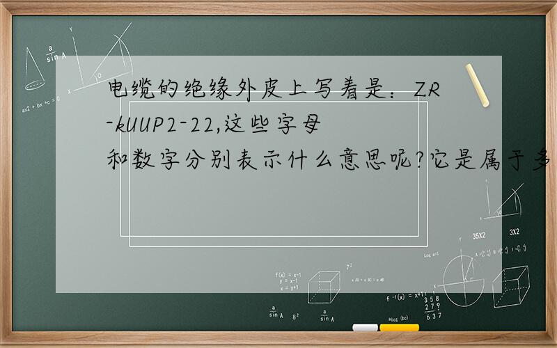 电缆的绝缘外皮上写着是：ZR-kUUP2-22,这些字母和数字分别表示什么意思呢?它是属于多少平方的电缆呢?
