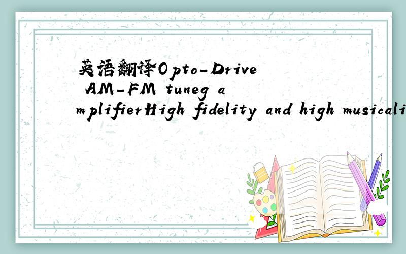 英语翻译Opto-Drive AM-FM tuneg amplifierHigh fidelity and high musicality steaeo equipmentDesigned by sophisticated technology