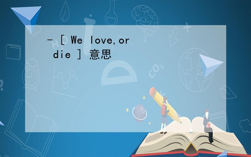 - [ We love,or die ] 意思