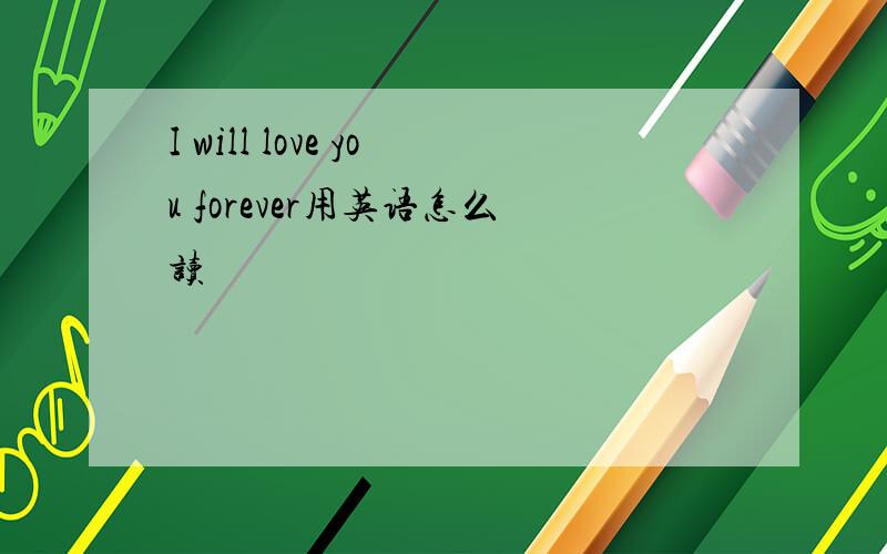 I will love you forever用英语怎么读